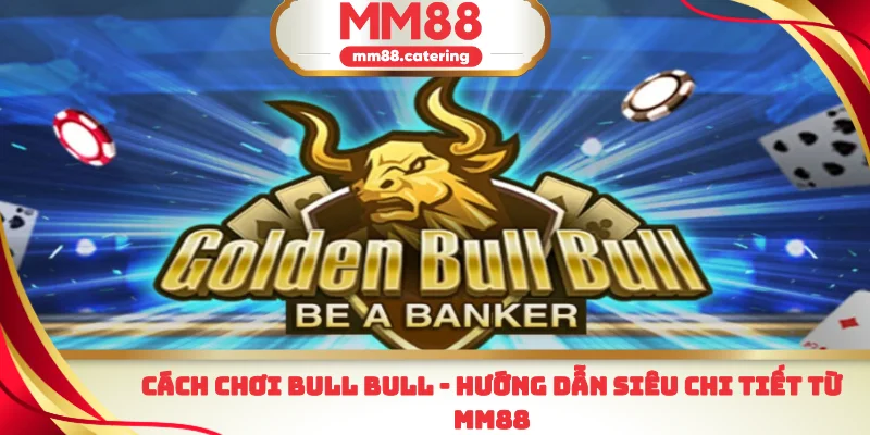 Cách chơi bull bull hướng dẫn chi tiết từ mm88