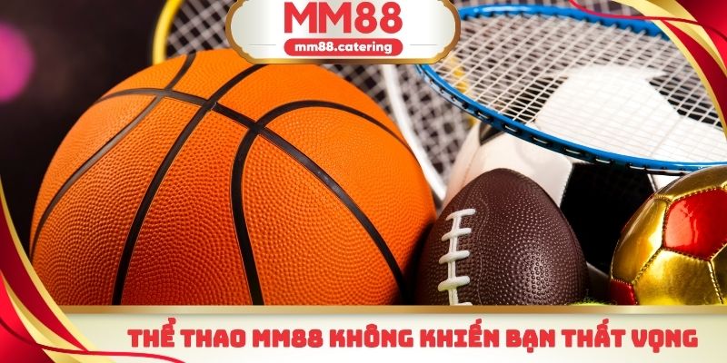 Thể thao MM88 không khiến bạn thất vọng