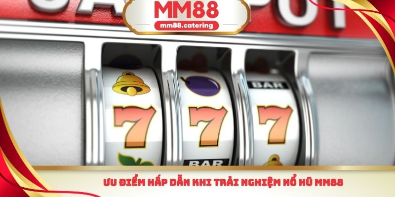 Ưu điểm hấp dẫn khi trải nghiệm nổ hũ MM88